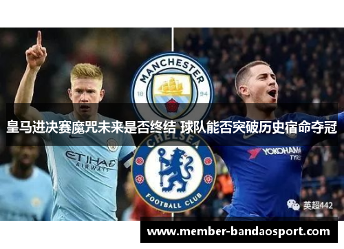 皇马进决赛魔咒未来是否终结 球队能否突破历史宿命夺冠