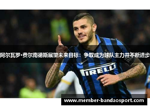 阿尔瓦罗·费尔南德斯展望未来目标：争取成为球队主力并不断进步
