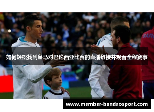 如何轻松找到皇马对巴伦西亚比赛的直播链接并观看全程赛事