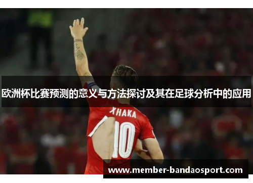 欧洲杯比赛预测的意义与方法探讨及其在足球分析中的应用