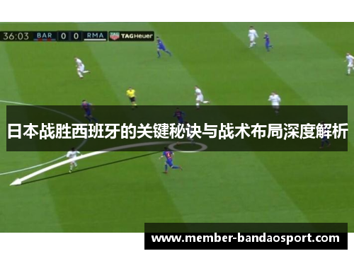 日本战胜西班牙的关键秘诀与战术布局深度解析