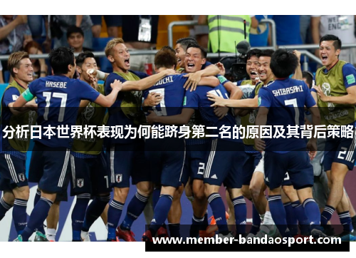 分析日本世界杯表现为何能跻身第二名的原因及其背后策略