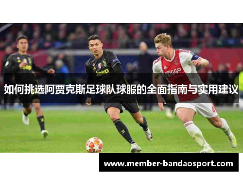 如何挑选阿贾克斯足球队球服的全面指南与实用建议
