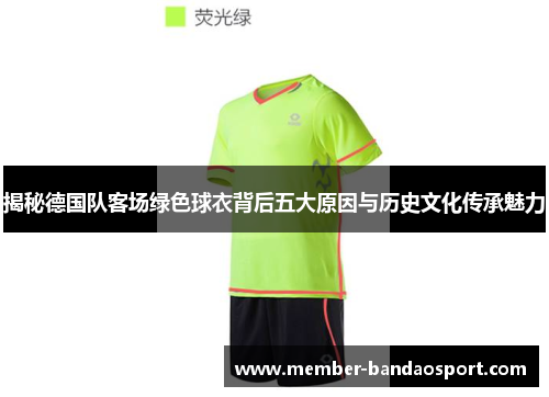 揭秘德国队客场绿色球衣背后五大原因与历史文化传承魅力 揭秘德国队客场绿色球衣背后五大原因与历史文化传承魅力