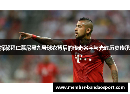 探秘拜仁慕尼黑九号球衣背后的传奇名字与光辉历史传承