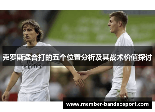 克罗斯适合打的五个位置分析及其战术价值探讨
