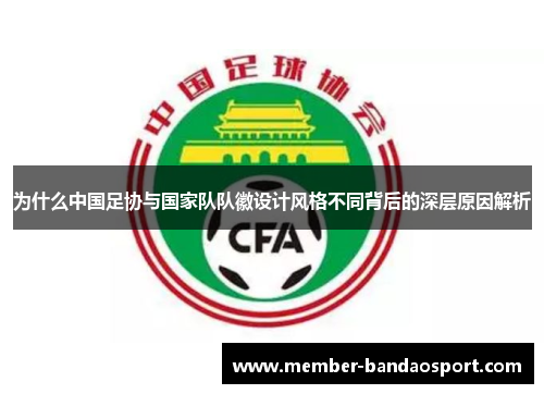 为什么中国足协与国家队队徽设计风格不同背后的深层原因解析