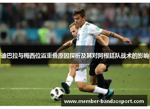 迪巴拉与梅西位置重叠原因探析及其对阿根廷队战术的影响
