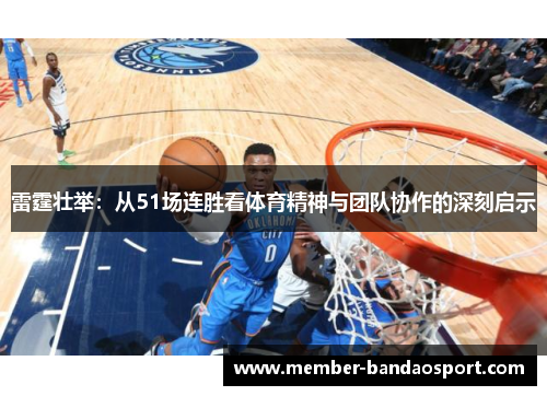 雷霆壮举：从51场连胜看体育精神与团队协作的深刻启示
