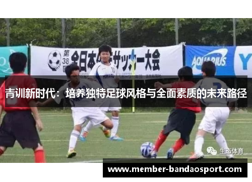 青训新时代：培养独特足球风格与全面素质的未来路径