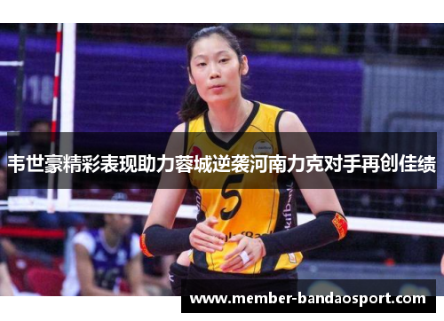 韦世豪精彩表现助力蓉城逆袭河南力克对手再创佳绩