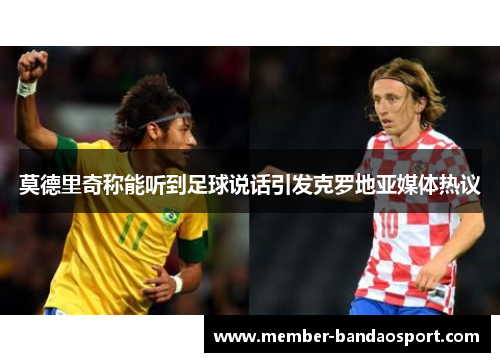 莫德里奇称能听到足球说话引发克罗地亚媒体热议