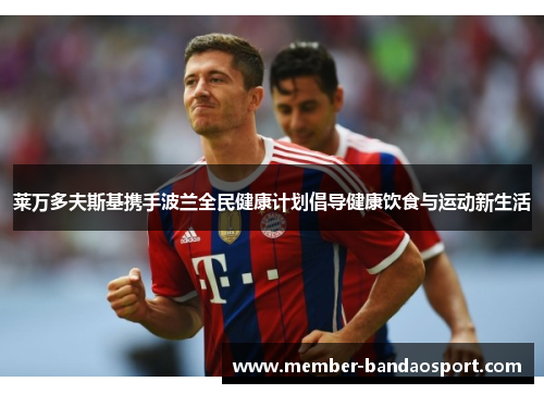 莱万多夫斯基携手波兰全民健康计划倡导健康饮食与运动新生活