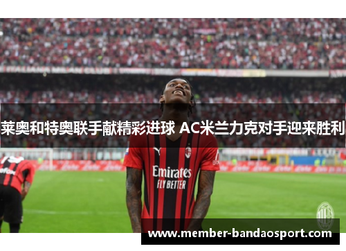 莱奥和特奥联手献精彩进球 AC米兰力克对手迎来胜利