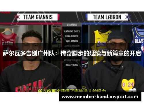 萨尔瓦多告别广州队：传奇脚步的延续与新篇章的开启