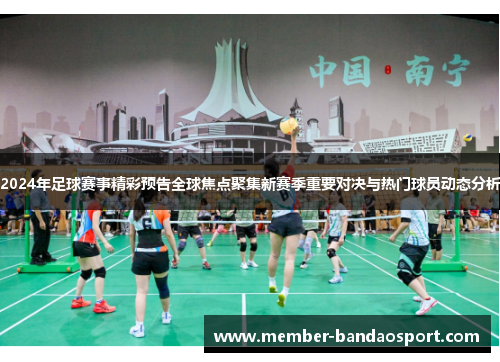 2024年足球赛事精彩预告全球焦点聚集新赛季重要对决与热门球员动态分析 2024年足球赛事精彩预告全球焦点聚集新赛季重要对决与热门球员动态分析