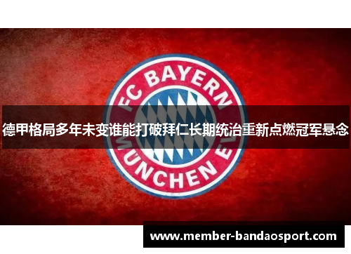 德甲格局多年未变谁能打破拜仁长期统治重新点燃冠军悬念 德甲格局多年未变谁能打破拜仁长期统治重新点燃冠军悬念