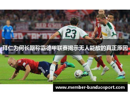 拜仁为何长期称霸德甲联赛揭示无人能敌的真正原因 拜仁为何长期称霸德甲联赛揭示无人能敌的真正原因