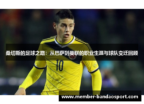 桑切斯的足球之路：从巴萨到曼联的职业生涯与球队变迁回顾