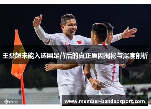 王燊超未能入选国足背后的真正原因揭秘与深度剖析 王燊超未能入选国足背后的真正原因揭秘与深度剖析