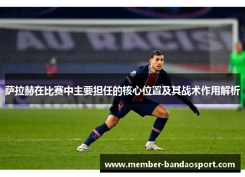 萨拉赫在比赛中主要担任的核心位置及其战术作用解析