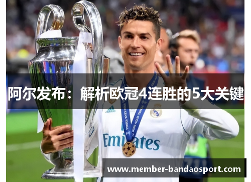 阿尔发布：解析欧冠4连胜的5大关键