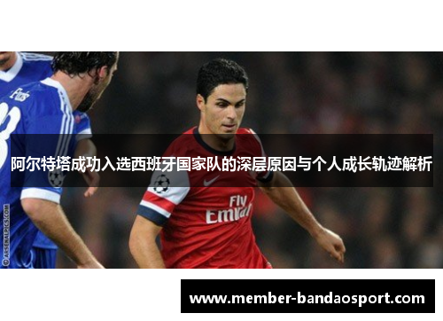阿尔特塔成功入选西班牙国家队的深层原因与个人成长轨迹解析