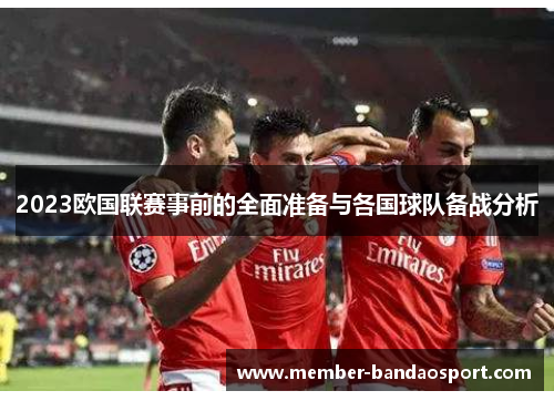 2023欧国联赛事前的全面准备与各国球队备战分析 2023欧国联赛事前的全面准备与各国球队备战分析