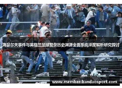 海瑟尔关事件与英格兰足球复杂历史渊源全面系统深度解析研究探讨