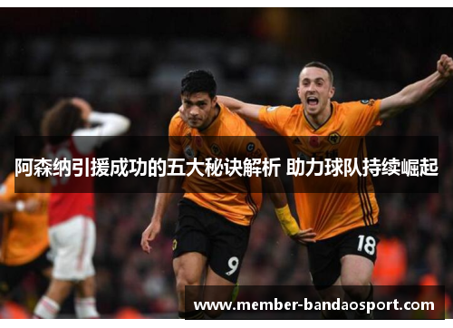 阿森纳引援成功的五大秘诀解析 助力球队持续崛起