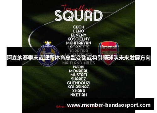 阿森纳赛季末或迎新体育总监变动或将引领球队未来发展方向