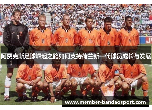 阿贾克斯足球崛起之路如何支持荷兰新一代球员成长与发展