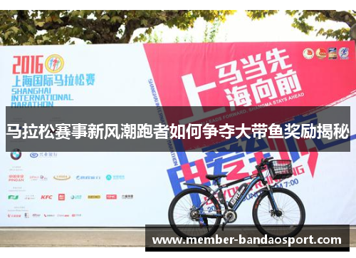 马拉松赛事新风潮跑者如何争夺大带鱼奖励揭秘