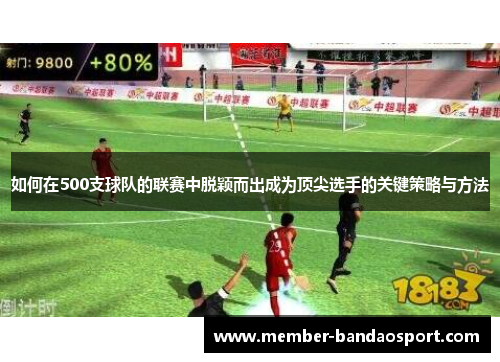 如何在500支球队的联赛中脱颖而出成为顶尖选手的关键策略与方法 如何在500支球队的联赛中脱颖而出成为顶尖选手的关键策略与方法