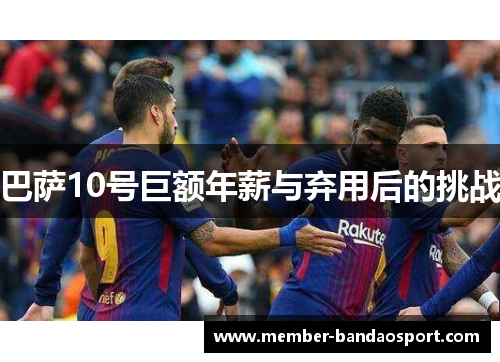 巴萨10号巨额年薪与弃用后的挑战