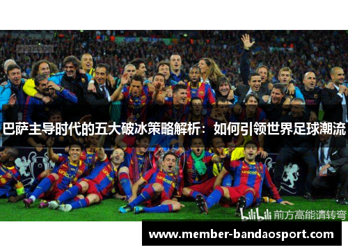 巴萨主导时代的五大破冰策略解析：如何引领世界足球潮流