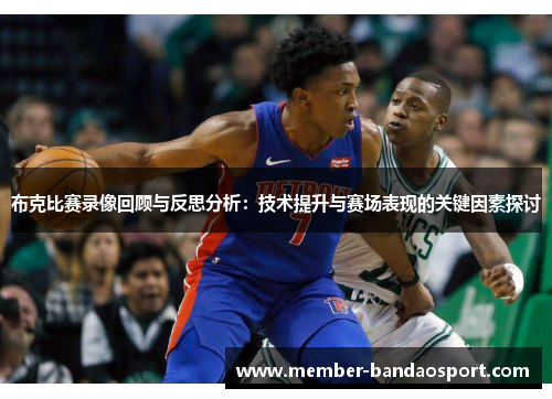 布克比赛录像回顾与反思分析：技术提升与赛场表现的关键因素探讨