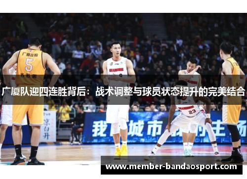 广厦队迎四连胜背后：战术调整与球员状态提升的完美结合